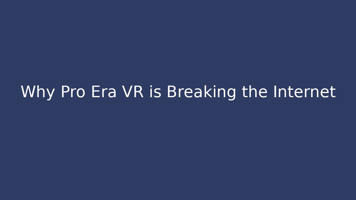 Why Pro Era VR is Breaking the Internet