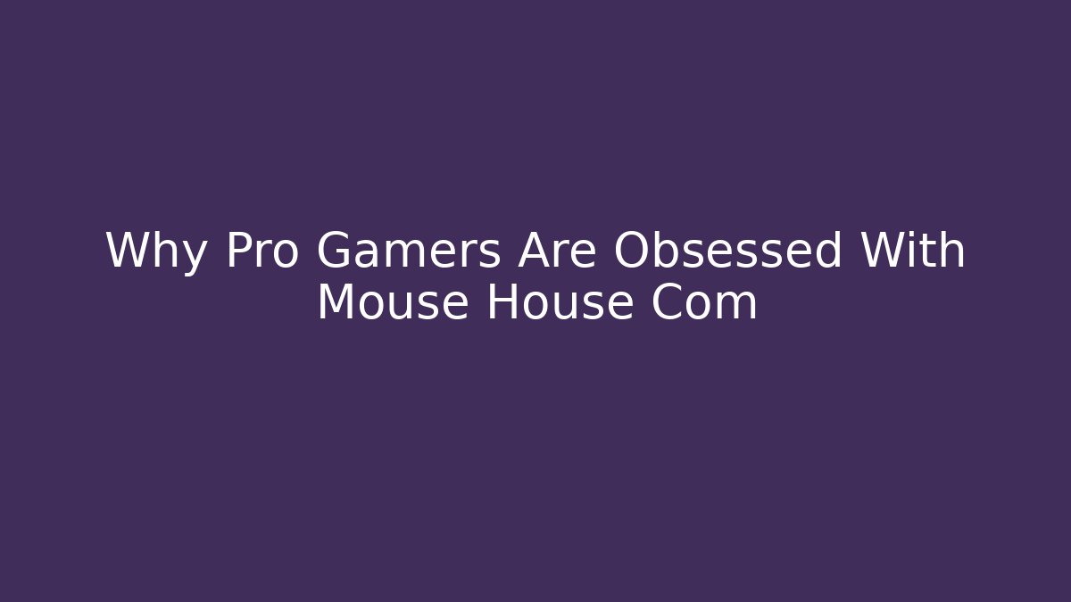 Why Pro Gamers Are Obsessed With Mouse House Com
