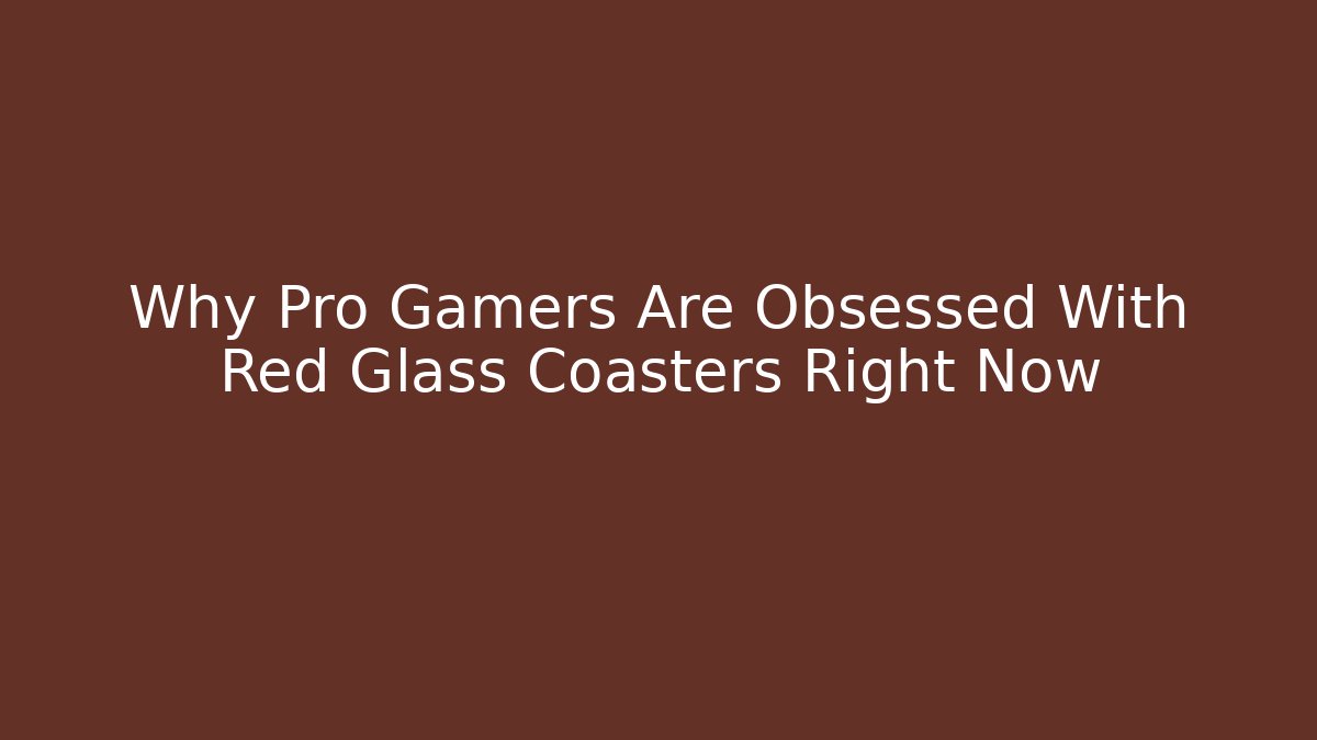 Why Pro Gamers Are Obsessed With Red Glass Coasters Right Now