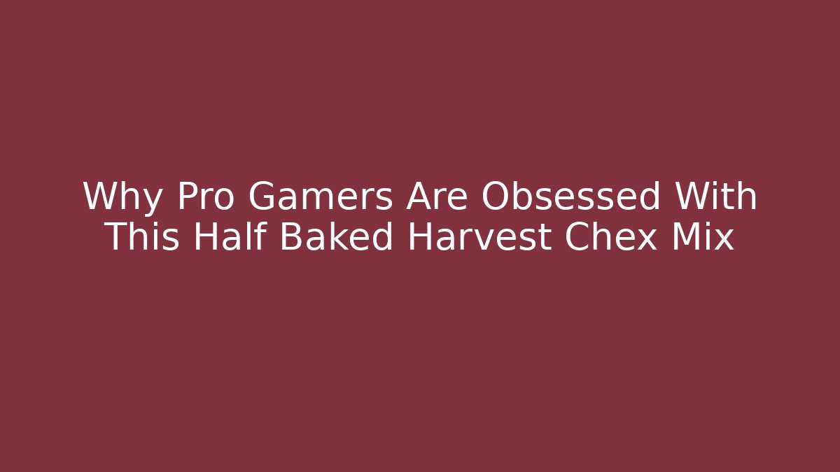 Why Pro Gamers Are Obsessed With This Half Baked Harvest Chex Mix