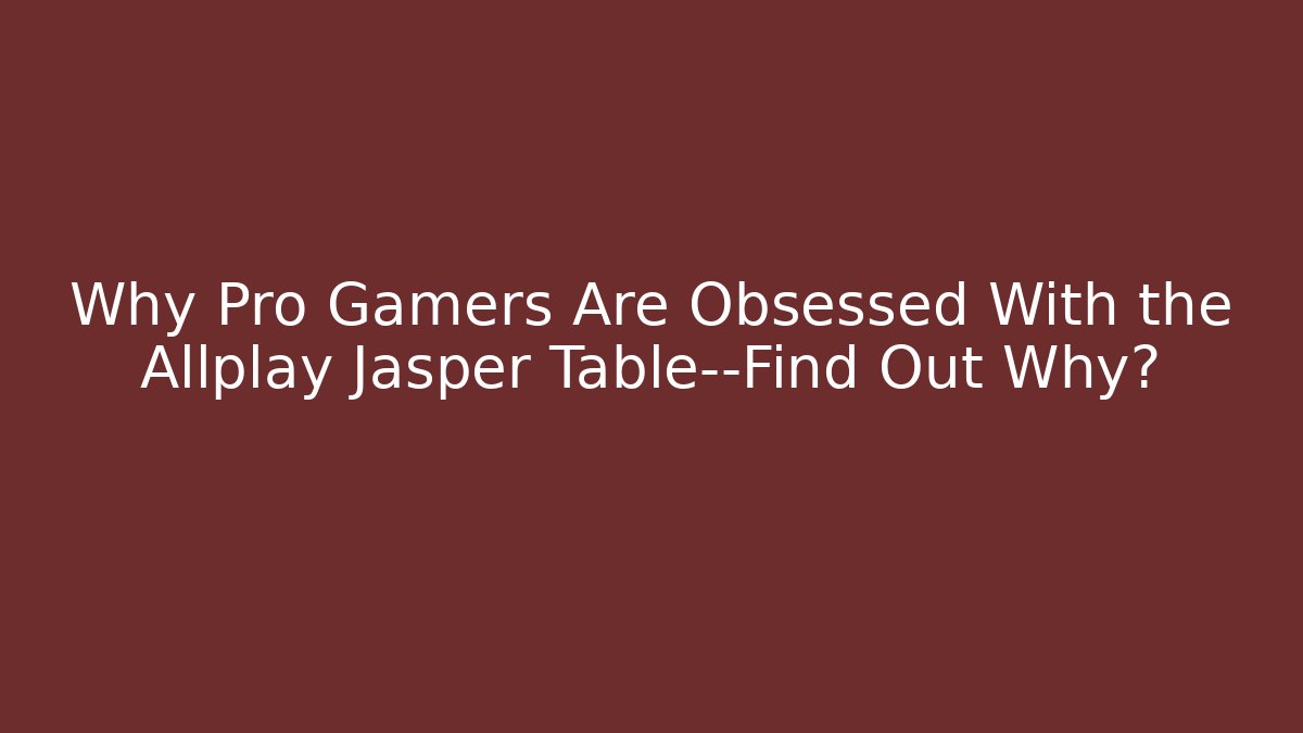 Why Pro Gamers Are Obsessed With the Allplay Jasper Table—Find Out Why?