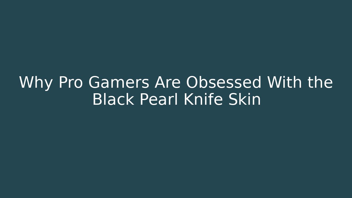 Why Pro Gamers Are Obsessed With the Black Pearl Knife Skin