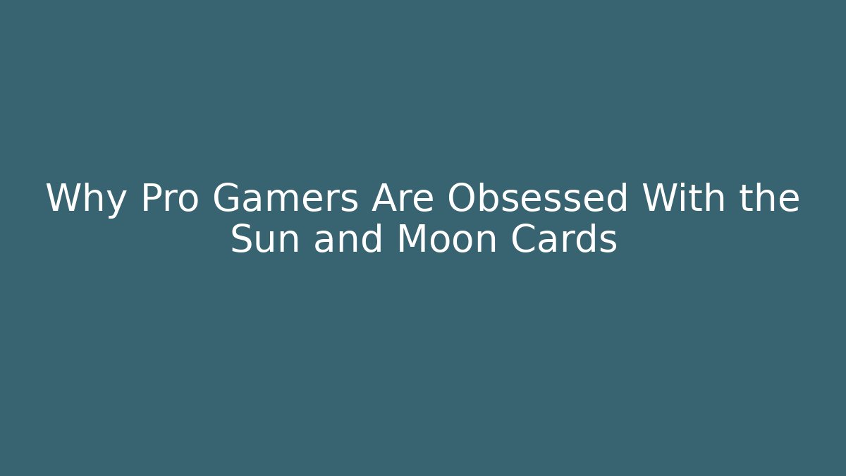 Why Pro Gamers Are Obsessed With the Sun and Moon Cards