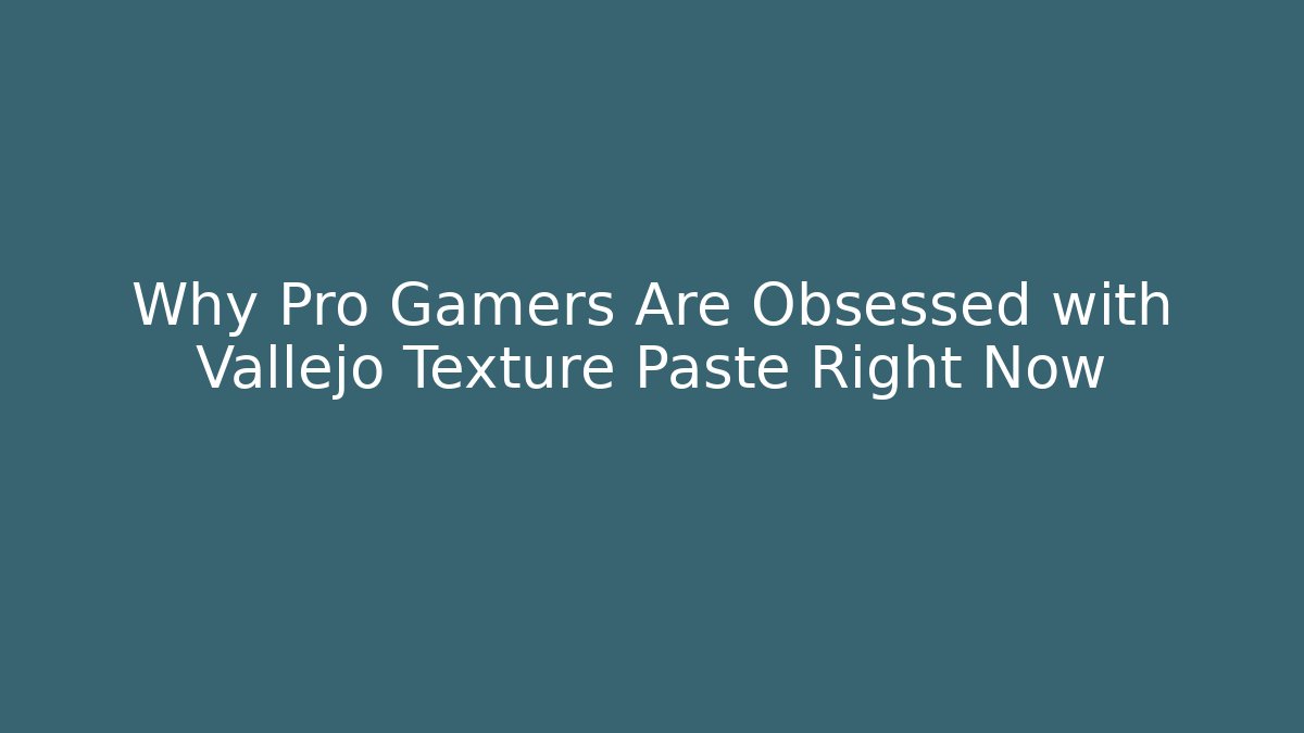 Why Pro Gamers Are Obsessed with Vallejo Texture Paste Right Now