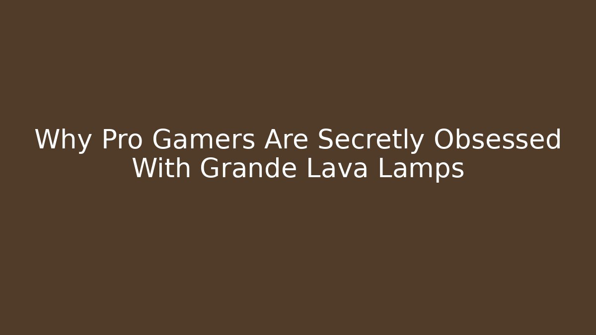 Why Pro Gamers Are Secretly Obsessed With Grande Lava Lamps