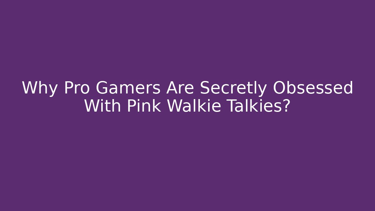 Why Pro Gamers Are Secretly Obsessed With Pink Walkie Talkies?