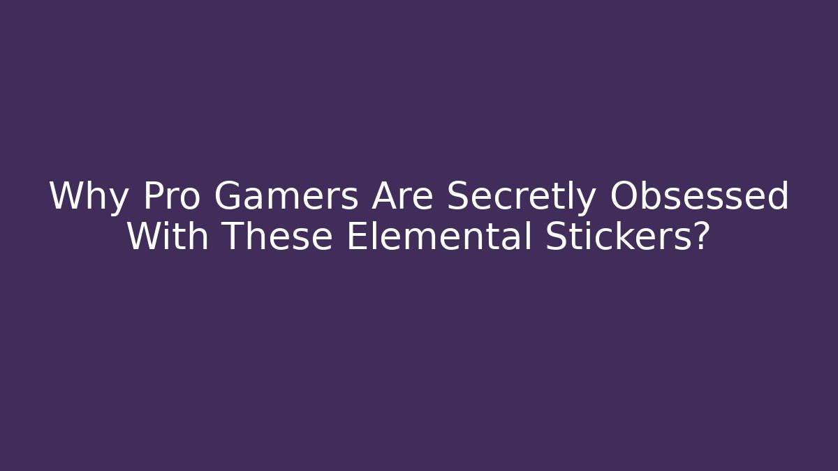Why Pro Gamers Are Secretly Obsessed With These Elemental Stickers?