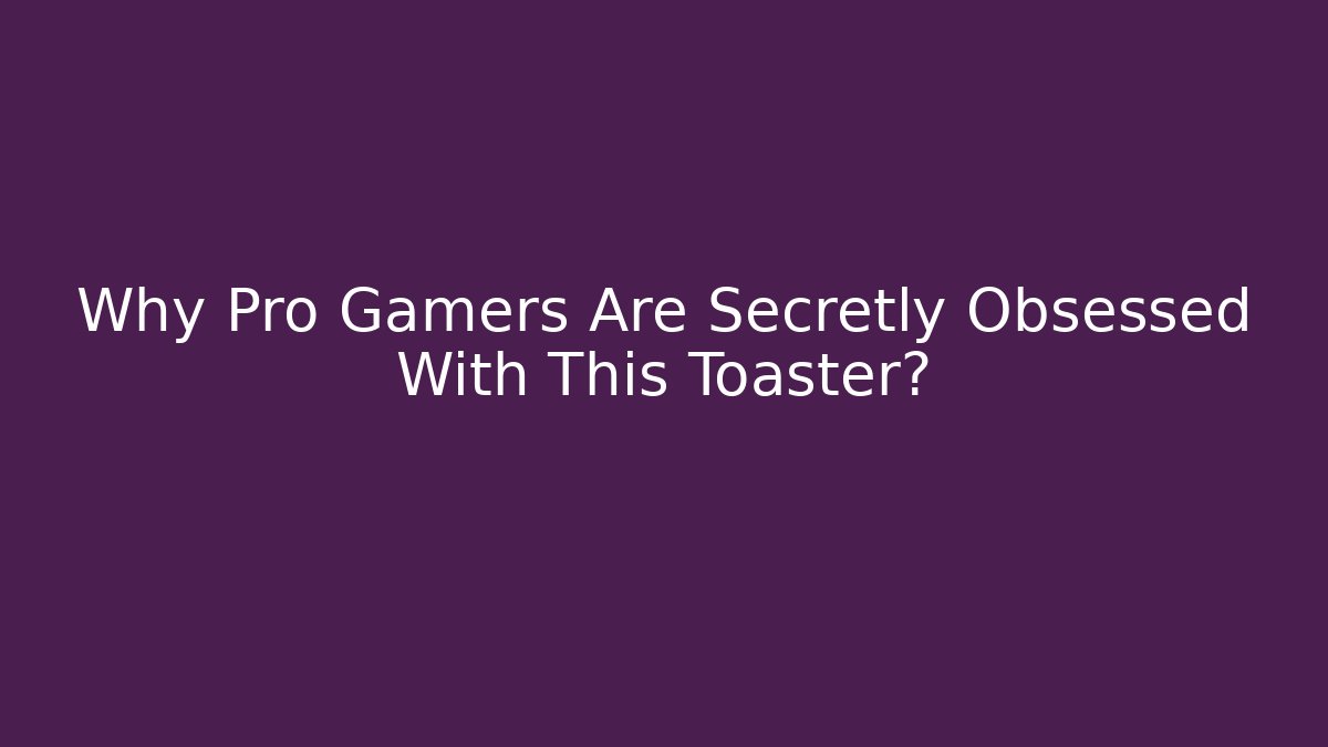 Why Pro Gamers Are Secretly Obsessed With This Toaster? - Critter Realm