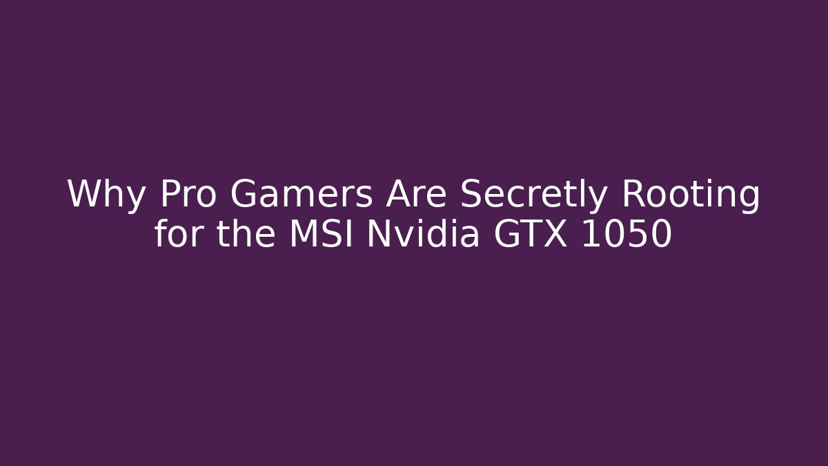 Why Pro Gamers Are Secretly Rooting for the MSI Nvidia GTX 1050