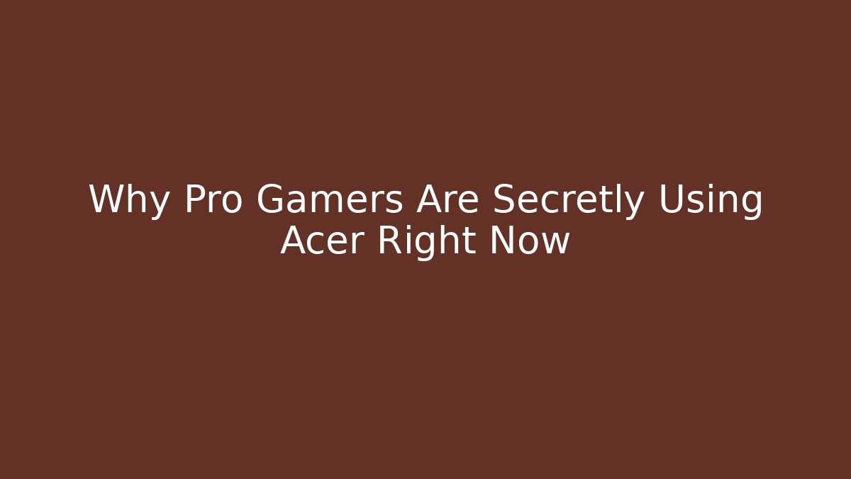 Why Pro Gamers Are Secretly Using Acer Right Now