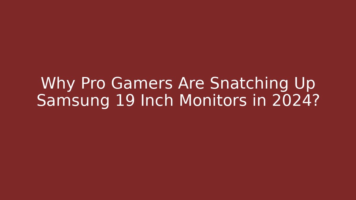 Why Pro Gamers Are Snatching Up Samsung 19 Inch Monitors in 2024?
