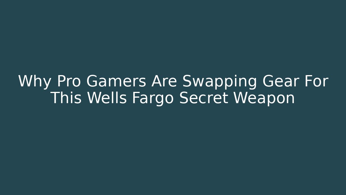 Why Pro Gamers Are Swapping Gear For This Wells Fargo Secret Weapon