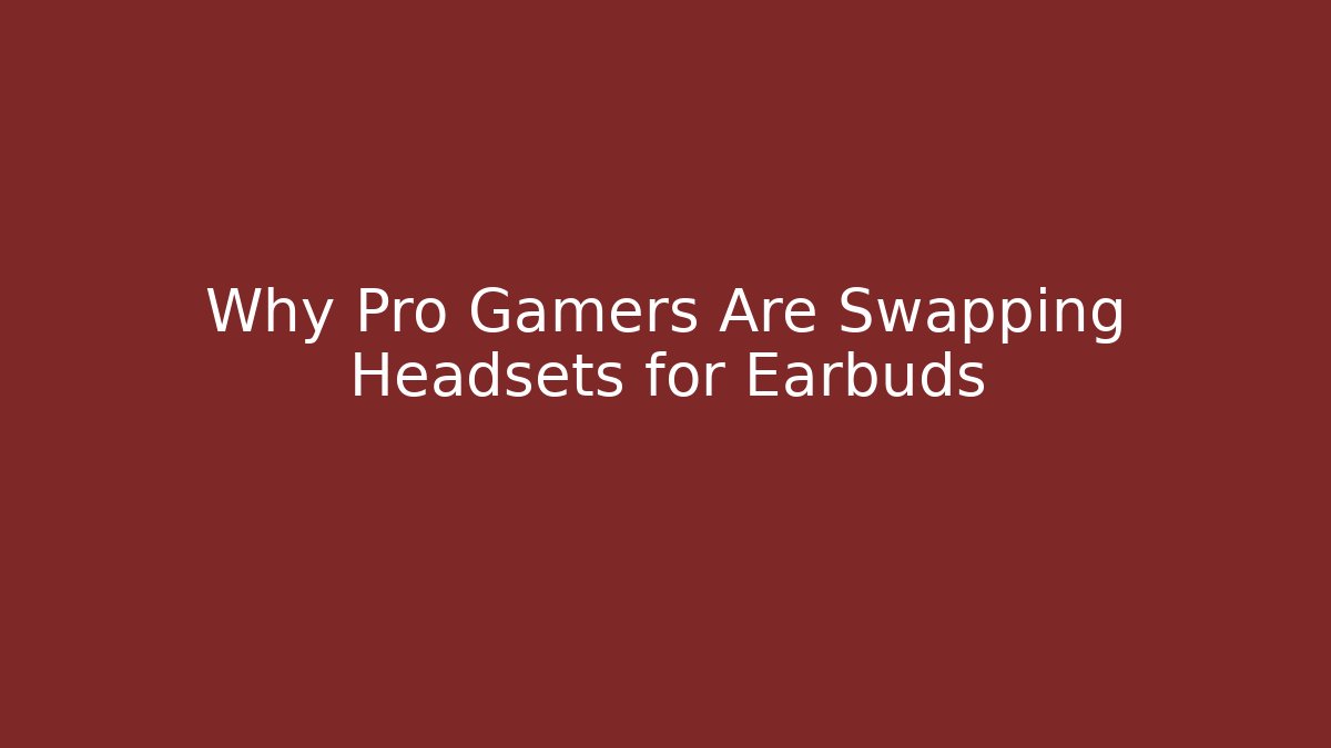 Why Pro Gamers Are Swapping Headsets for Earbuds