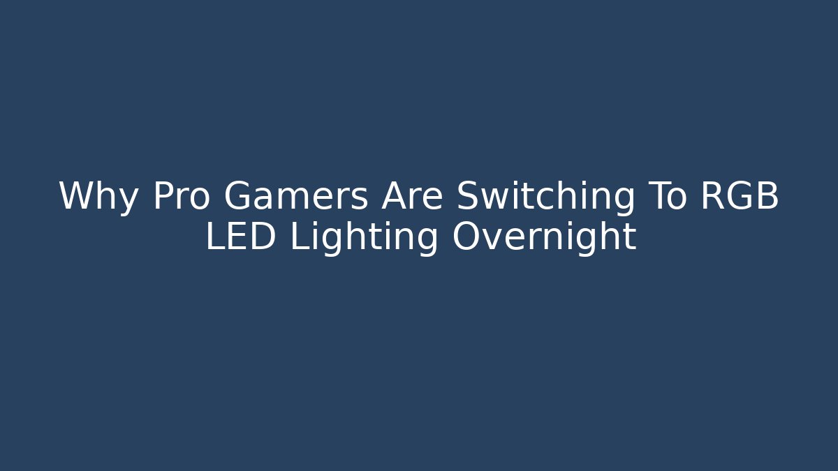Why Pro Gamers Are Switching To RGB LED Lighting Overnight