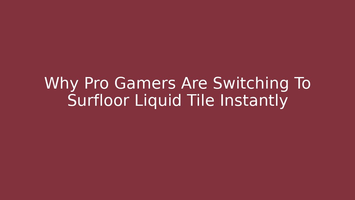 Why Pro Gamers Are Switching To Surfloor Liquid Tile Instantly