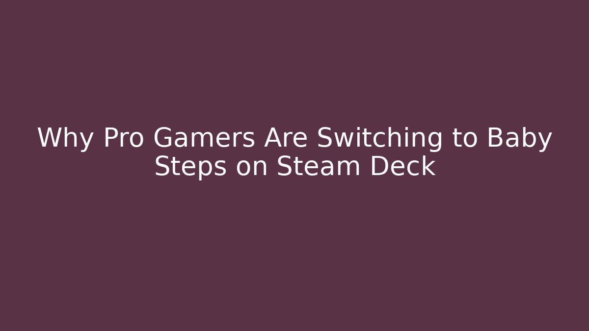 Why Pro Gamers Are Switching to Baby Steps on Steam Deck