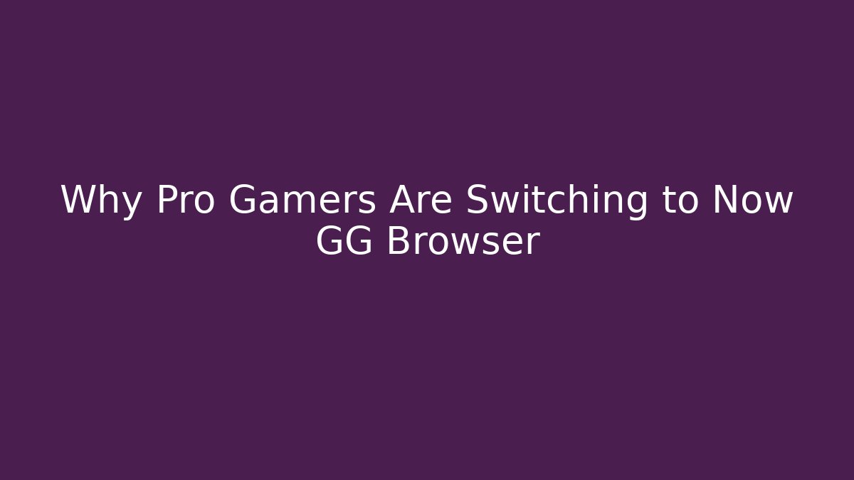 Why Pro Gamers Are Switching to Now GG Browser