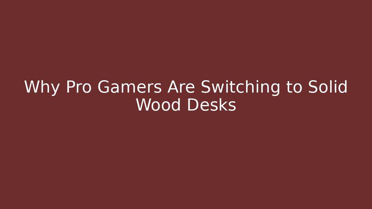 Why Pro Gamers Are Switching to Solid Wood Desks