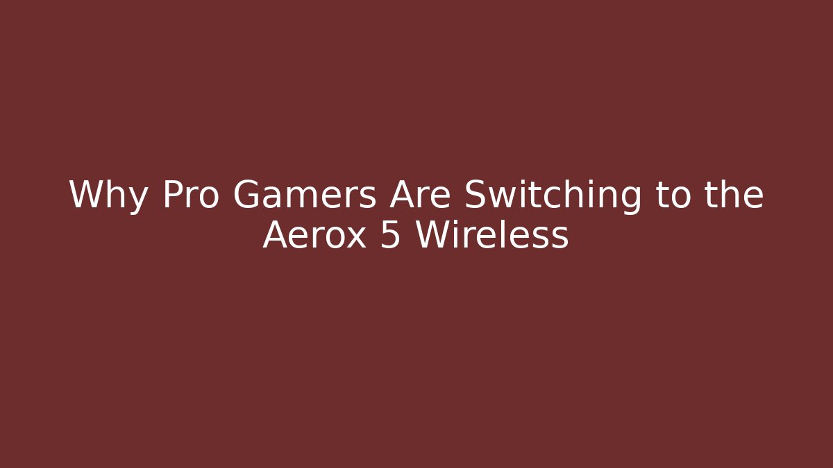 Why Pro Gamers Are Switching to the Aerox 5 Wireless