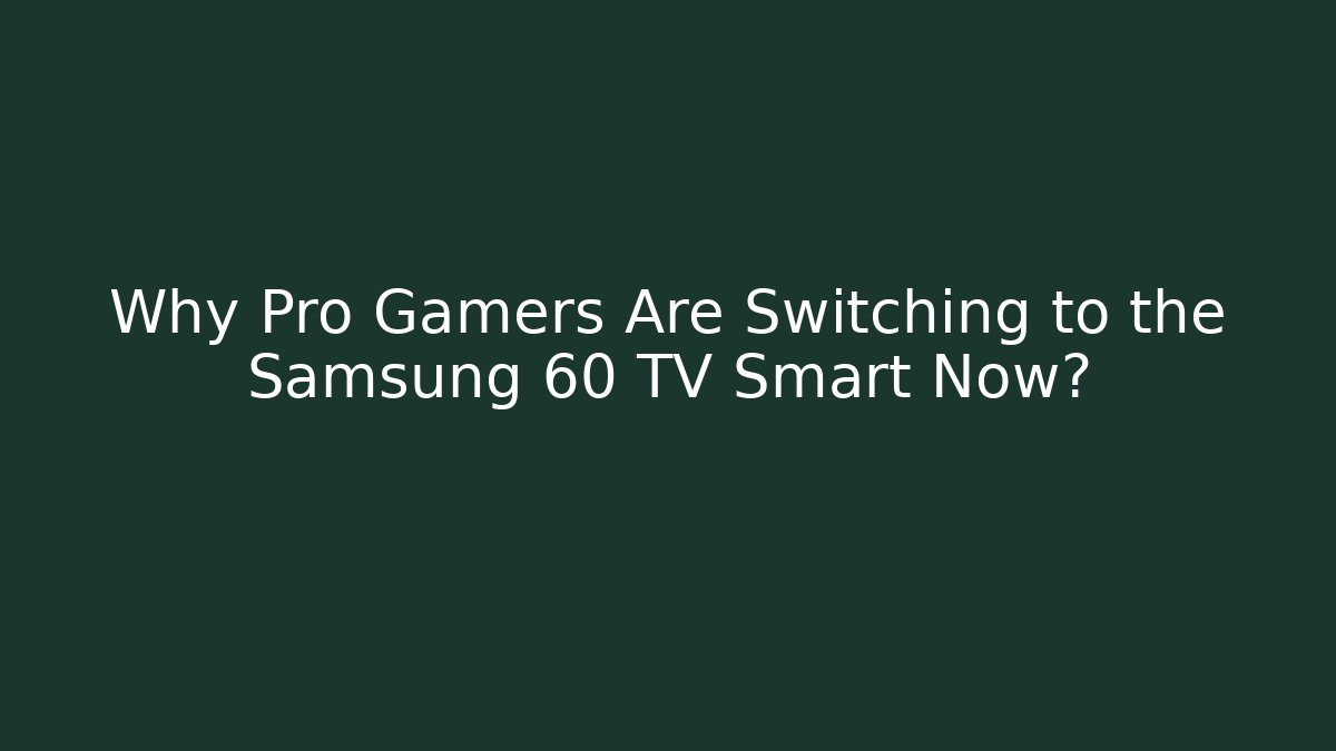 Why Pro Gamers Are Switching to the Samsung 60 TV Smart Now?