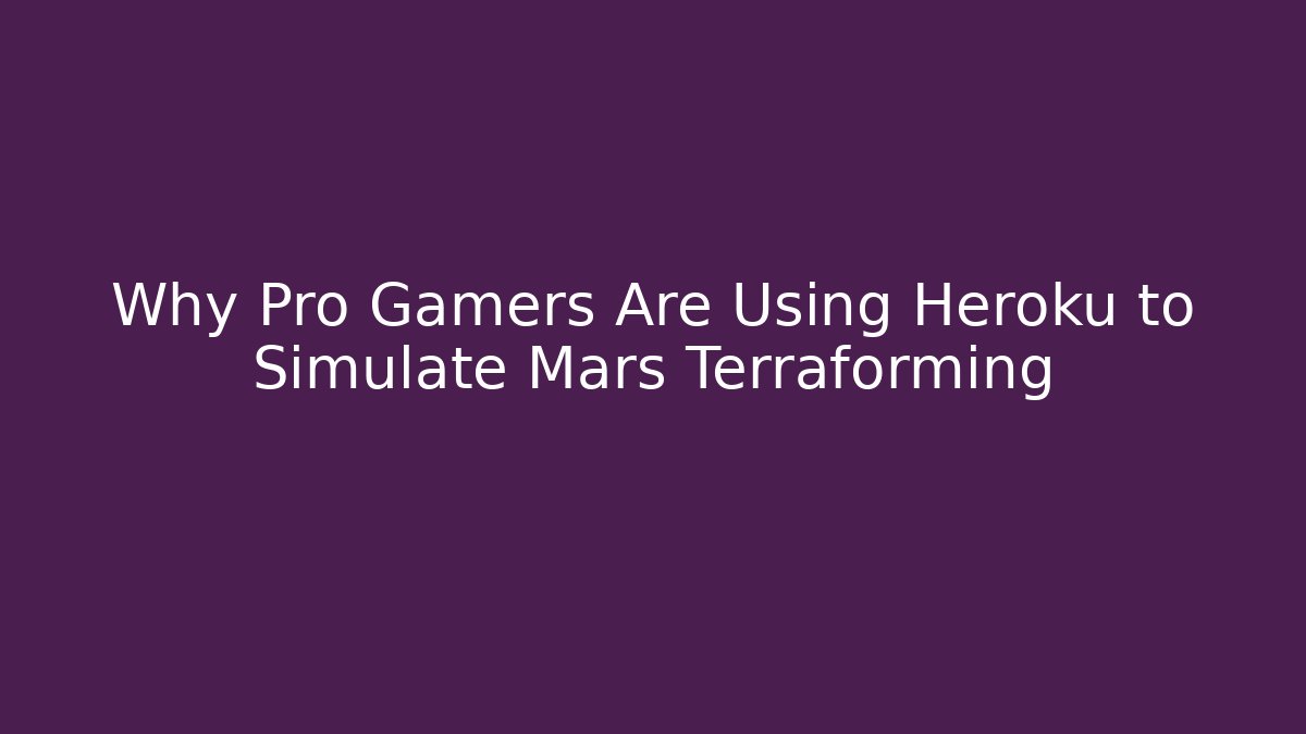 Why Pro Gamers Are Using Heroku to Simulate Mars Terraforming