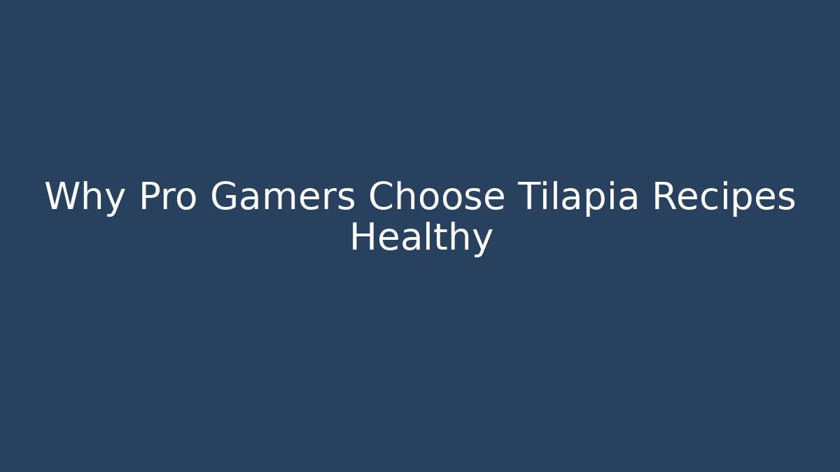 Why Pro Gamers Choose Tilapia Recipes Healthy