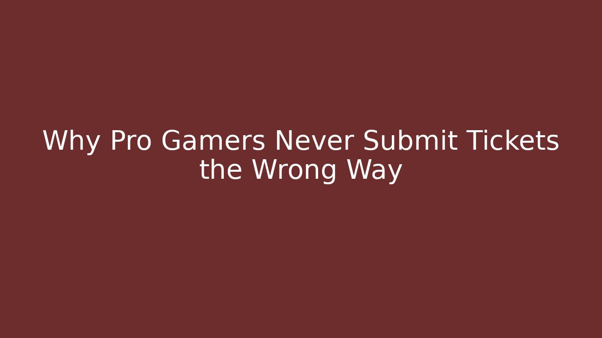 Why Pro Gamers Never Submit Tickets the Wrong Way