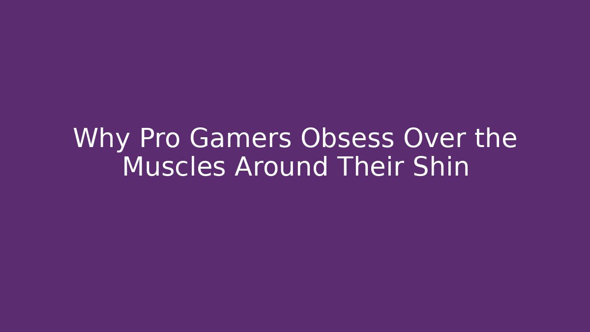 Why Pro Gamers Obsess Over the Muscles Around Their Shin