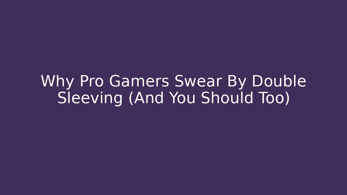 Why Pro Gamers Swear By Double Sleeving (And You Should Too) - Critter Realm