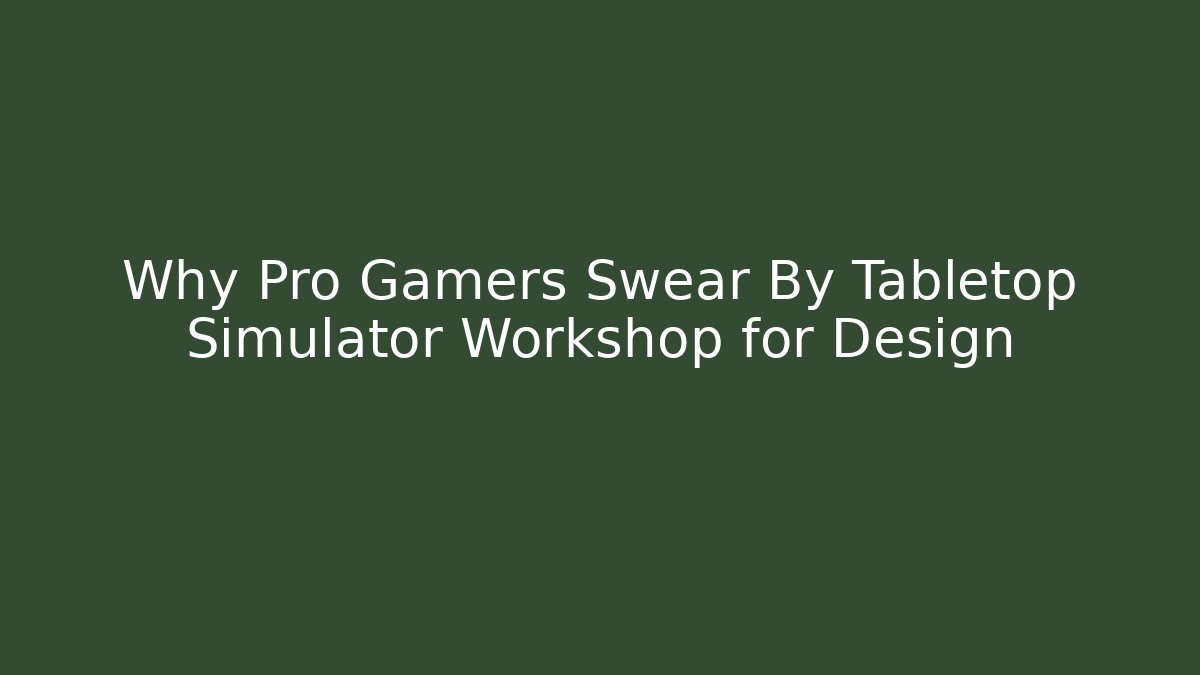 Why Pro Gamers Swear By Tabletop Simulator Workshop for Design