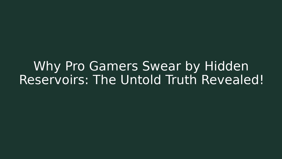 Why Pro Gamers Swear by Hidden Reservoirs: The Untold Truth Revealed!