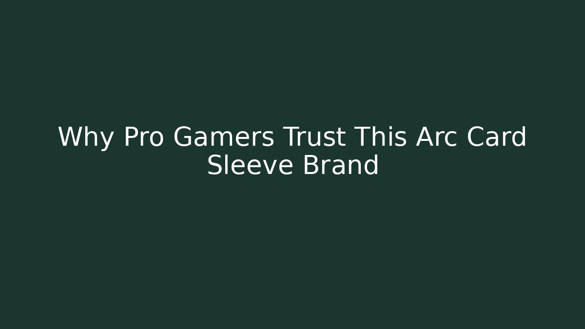 Why Pro Gamers Trust This Arc Card Sleeve Brand