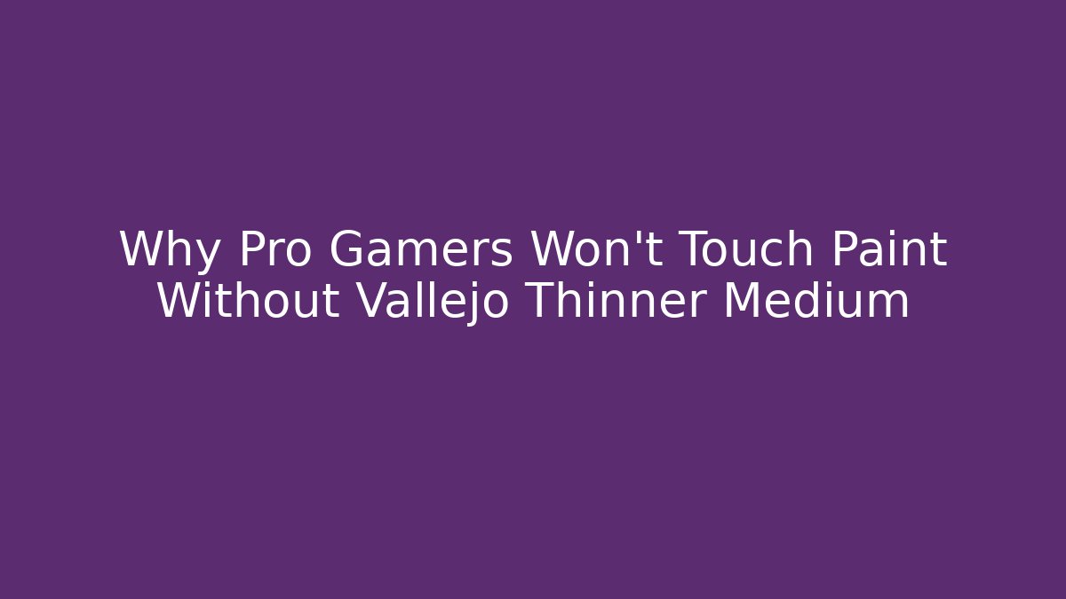Why Pro Gamers Won't Touch Paint Without Vallejo Thinner Medium