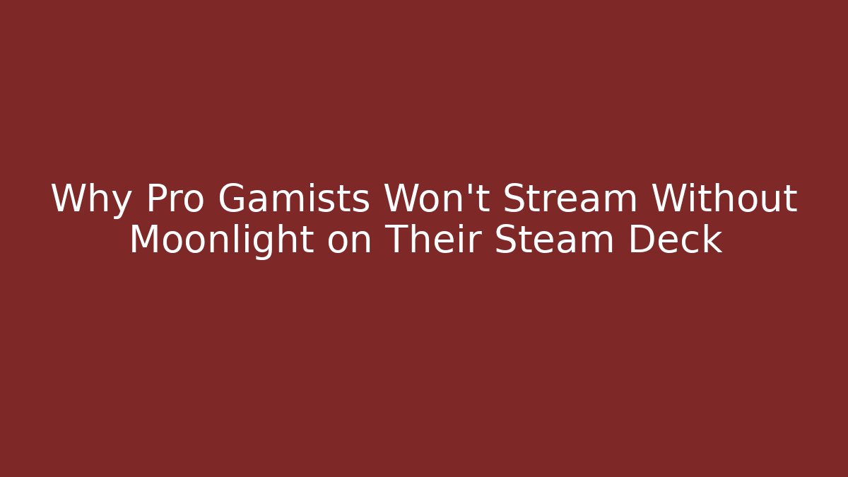 Why Pro Gamists Won’t Stream Without Moonlight on Their Steam Deck - Critter Realm