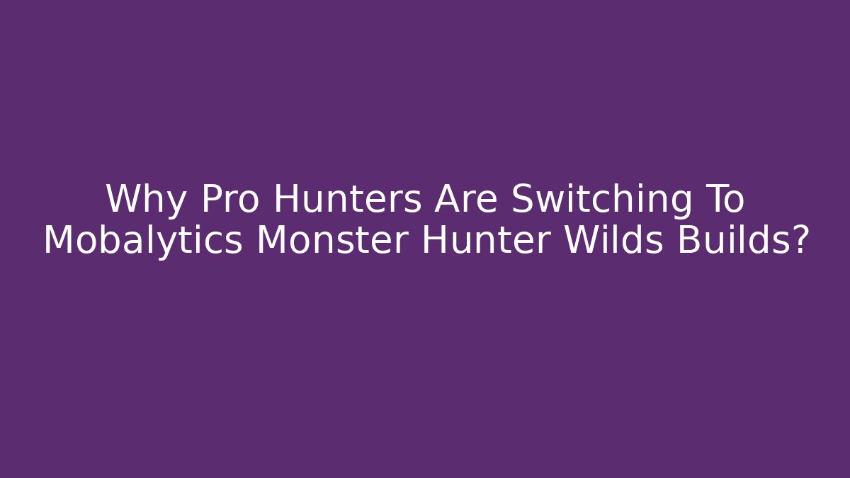 Why Pro Hunters Are Switching To Mobalytics Monster Hunter Wilds Builds?
