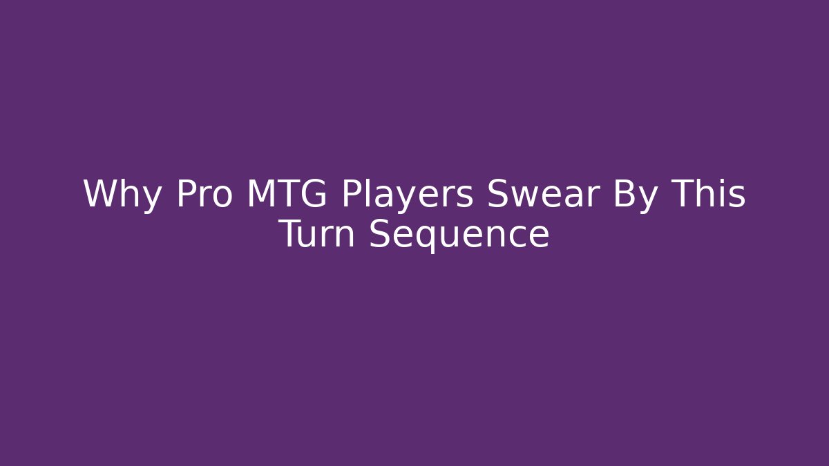 Why Pro MTG Players Swear By This Turn Sequence