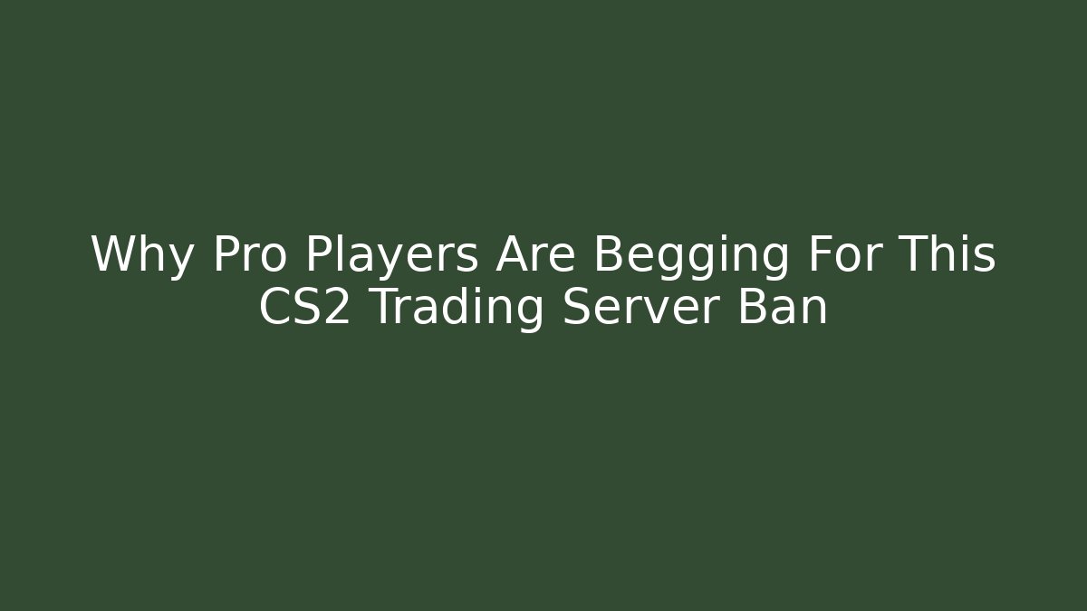 Why Pro Players Are Begging For This CS2 Trading Server Ban