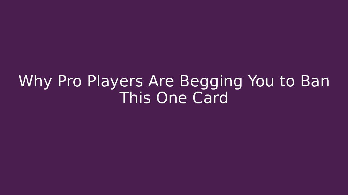 Why Pro Players Are Begging You to Ban This One Card