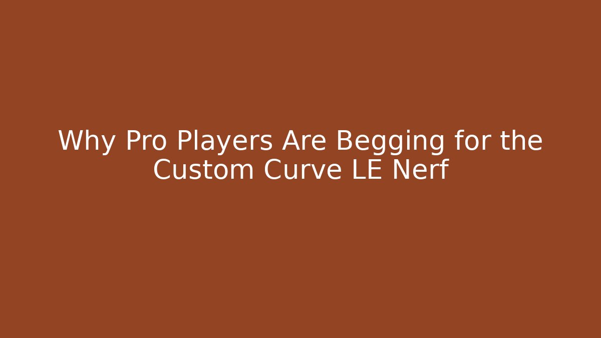 Why Pro Players Are Begging for the Custom Curve LE Nerf