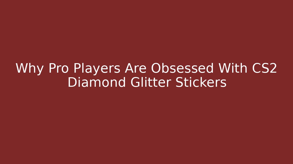 Why Pro Players Are Obsessed With CS2 Diamond Glitter Stickers