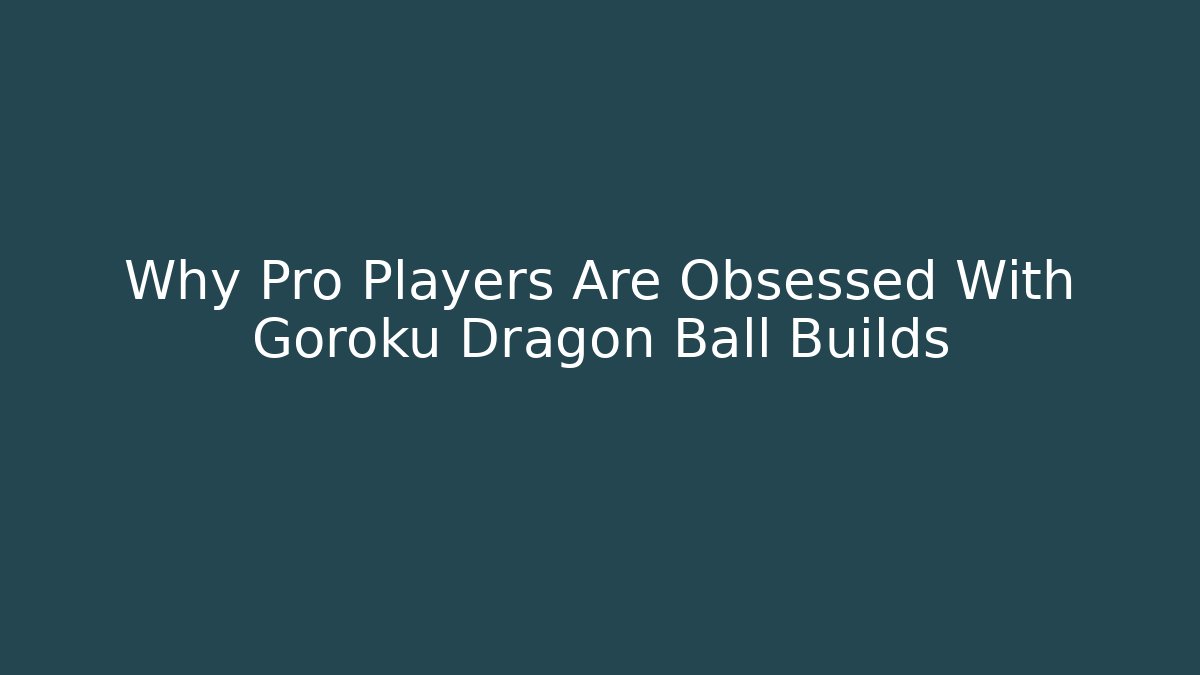 Why Pro Players Are Obsessed With Goroku Dragon Ball Builds