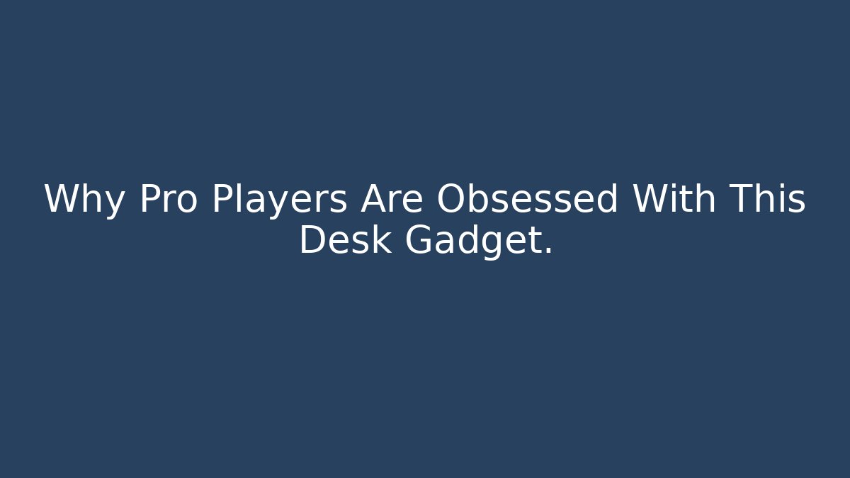 Why Pro Players Are Obsessed With This Desk Gadget.