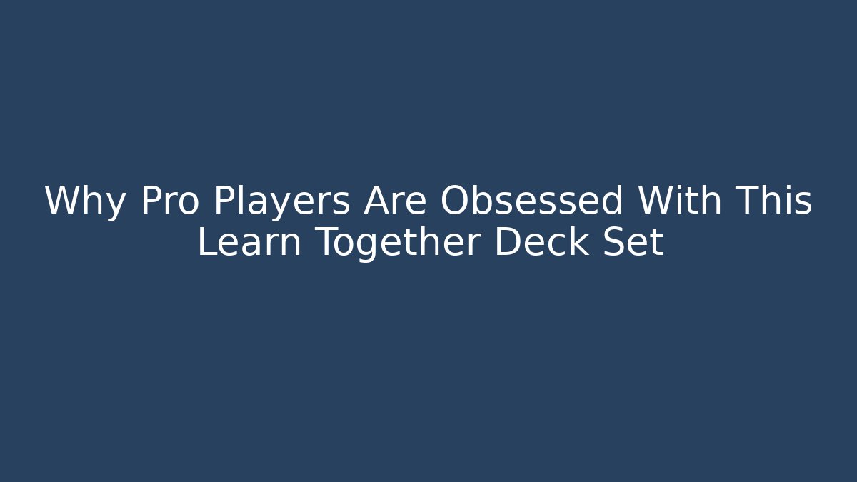 Why Pro Players Are Obsessed With This Learn Together Deck Set