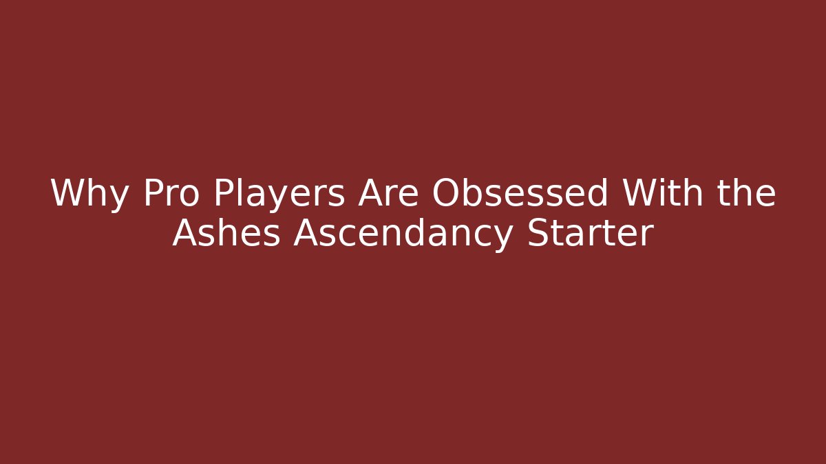 Why Pro Players Are Obsessed With the Ashes Ascendancy Starter