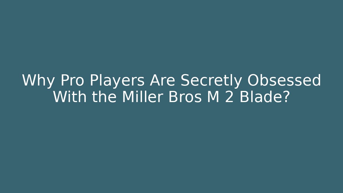 Why Pro Players Are Secretly Obsessed With the Miller Bros M 2 Blade?