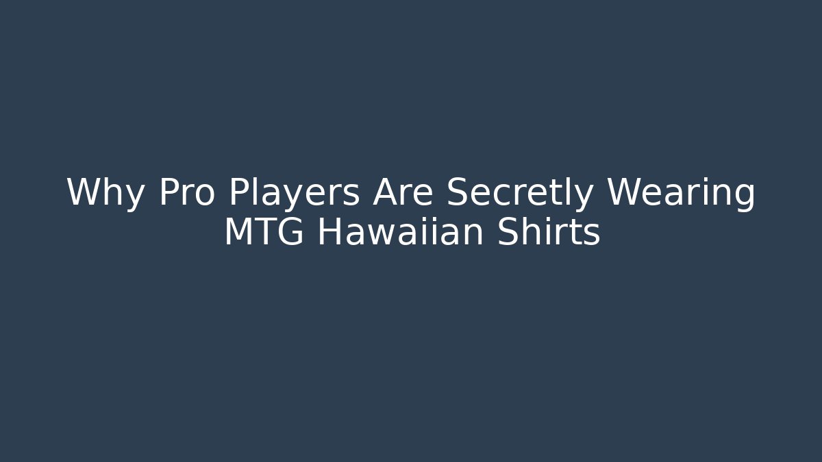 Why Pro Players Are Secretly Wearing MTG Hawaiian Shirts