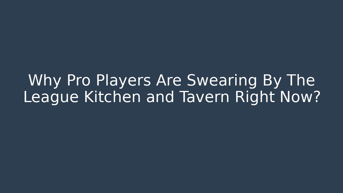 Why Pro Players Are Swearing By The League Kitchen and Tavern Right Now?