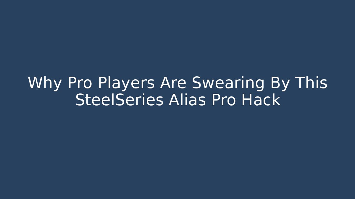 Why Pro Players Are Swearing By This SteelSeries Alias Pro Hack