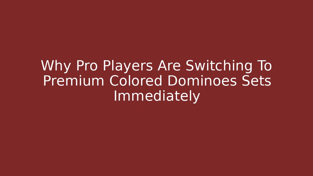 Why Pro Players Are Switching To Premium Colored Dominoes Sets Immediately