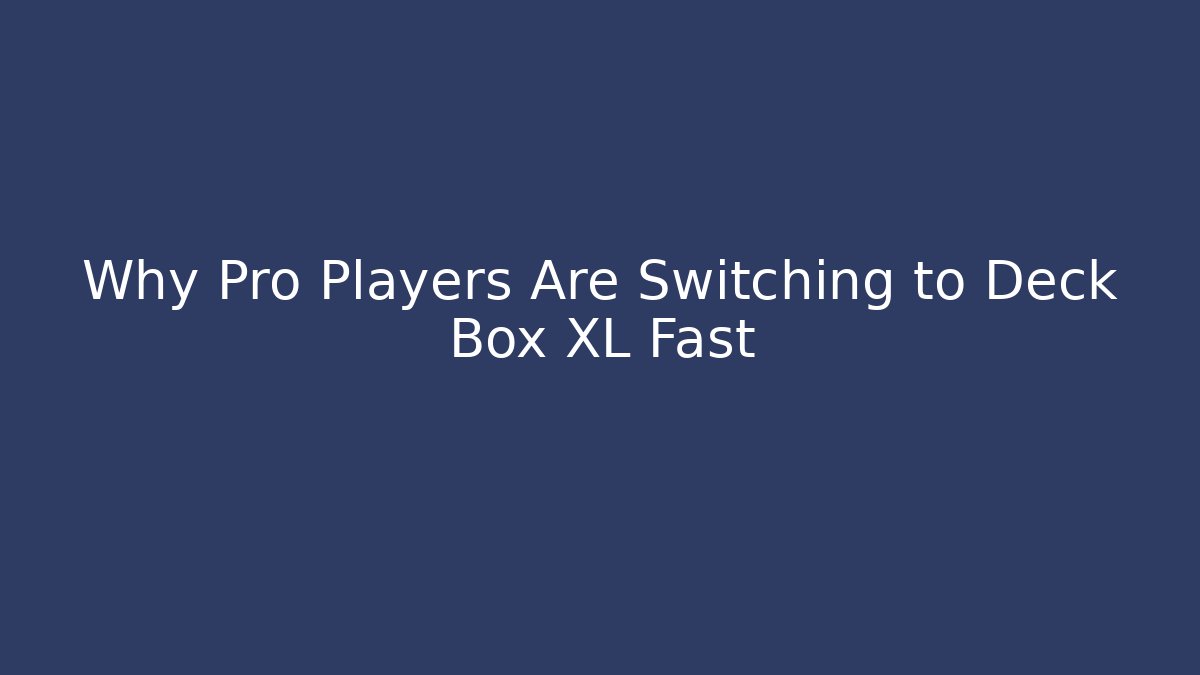 Why Pro Players Are Switching to Deck Box XL Fast